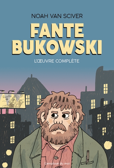 Fante Bukowski l'oeuvre complète Noah Van Sciver avant-propos par Alex W. Inker traduit de l'américain par Vincent Degrez, Thomas Keukens & l'Employé du Moi