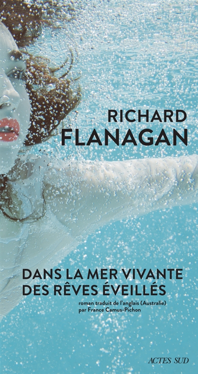 Dans la mer vivante des rêves éveillés Richard Flanagan roman traduit de l'anglais (Australie) par France Camus-Pichon