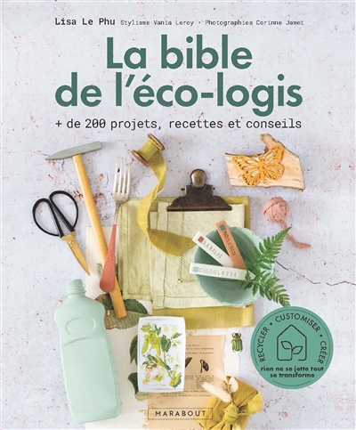 La bible de l'éco-logis + de 200 projets, recettes et conseils Lisa Le Phu stylisme Vania Leroy photographies Corinne Jamet