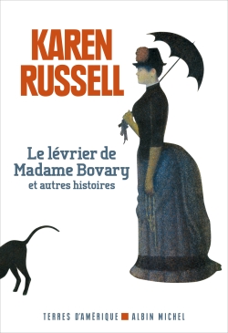 Le lévrier de madame Bovary et autres histoires Karen Russell traduit de l'anglais (Etats-Unis) par Karine Lalechère