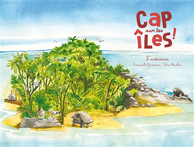 Cap sur les îles ! l'endémisme Emmanuelle Grundmann illustrations Céline Manillier