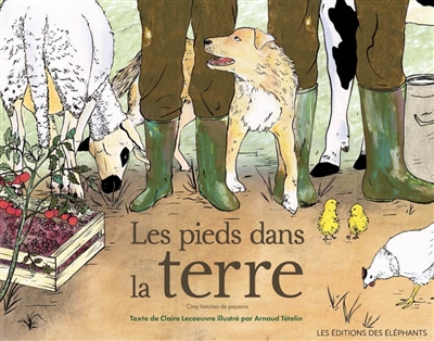 Les pieds dans la terre cinq histoires de paysans texte de Claire Lecoeuvre illustré par Arnaud Tételin