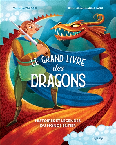 Le grand livre des dragons histoires et légendes du monde entier textes de Tea Orsi illustrations de Anna Lang