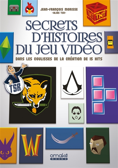 Secrets d'histoires du jeu vidéo dans les coulisses de la création de 15 hits Jean-François Morisse alias TSR
